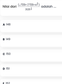 Nilai dari frac (sqrt(729)* sqrt[3](729)+4^(frac 9)2)3125^(frac 1)5 adalah ....
A 148
B 149
c 150
D 151
F 152
