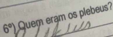 6°)Quem E ram os plebeus?_