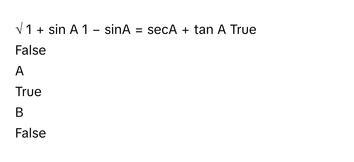 √  1  +  sin    A     1  −  sinA               =  secA    +  tan    A     True
False

A  
True 


B  
False