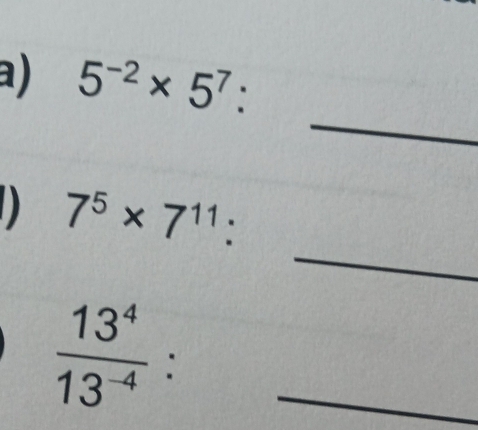 5^(-2)* 5^7 : 
_ 
_ 
D 7^5* 7^(11) :
 13^4/13^(-4)  :_