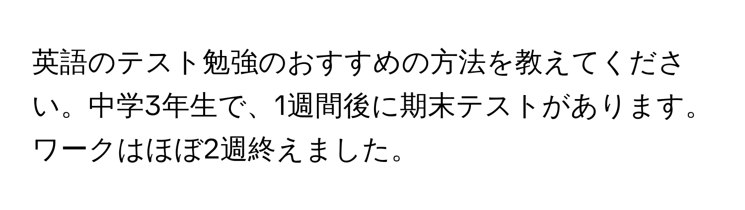 英語のテスト勉強のおすすめの方法を教えてください。中学3年生で、1週間後に期末テストがあります。ワークはほぼ2週終えました。