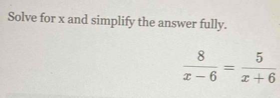 Solve for x and simplify the answer fully.
 8/x-6 = 5/x+6 