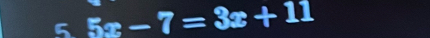 5 5x-7=3x+11