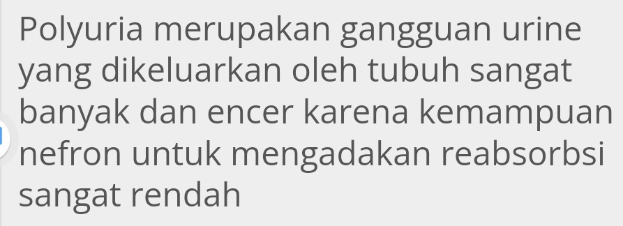 Polyuria merupakan gangguan urine 
yang dikeluarkan oleh tubuh sangat 
banyak dan encer karena kemampuan 
nefron untuk mengadakan reabsorbsi 
sangat rendah