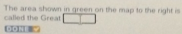 The area shown in green on the map to the right is 
called the Great 
Do