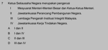 Ketua Setiausaha Negara merupakan pengerusi
| Mesyuarat Menteri-Menteri Besar dan Ketua-Ketua Menteri.
II Jawatankuasa Perancang Pembangunan Negara.
III Lembaga Pengarah Institusi Integriti Malaysia.
IV Jawatankuasa Kerja Tindakan Negara.
A I dan II
B I dan IV
C II dan III
D III dan IV