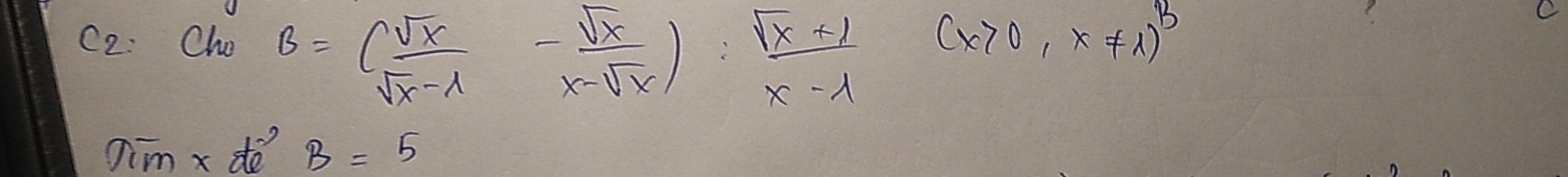 C2: Cho B=( sqrt(x)/sqrt(x)-lambda  - sqrt(x)/x-sqrt(x) ): (sqrt(x)+1)/x-lambda  
(x>0,x!= 1)^B
dim x dè B=5