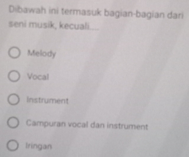 Dibawah ini termasuk bagian-bagian dari
seni musik, kecuali.
Melody
Vocal
Instrument
Campuran vocal dan instrument
Iringan