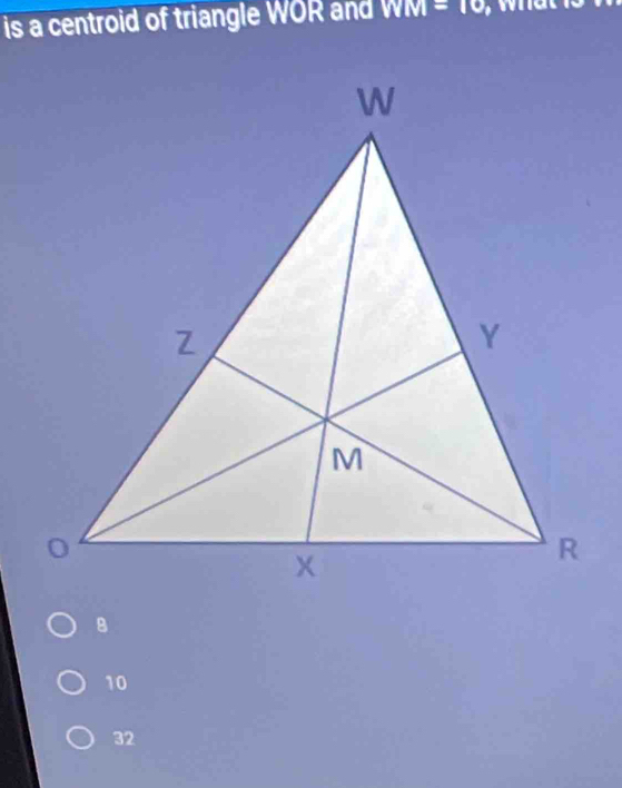 is a centroid of triangle WOR and WM=10
10
32