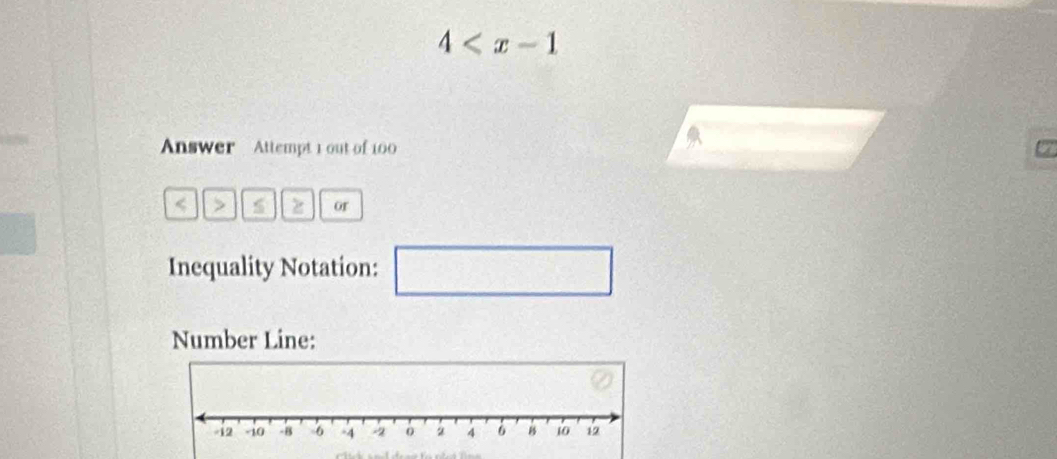 4
Answer Attempt 1 out of 100 
< > or 
Inequality Notation: □ 
Number Line: