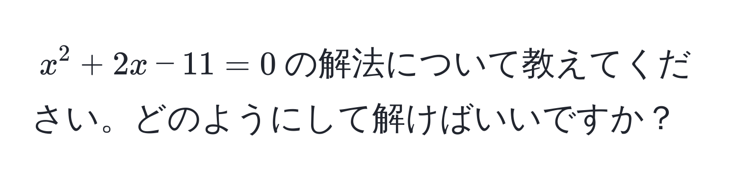 $x^2 + 2x - 11 = 0$の解法について教えてください。どのようにして解けばいいですか？