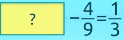 ? - 4/9 = 1/3 