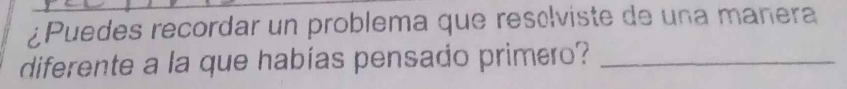 ¿Puedes recordar un problema que resólviste de una mañera 
diferente a la que habías pensado primero?_