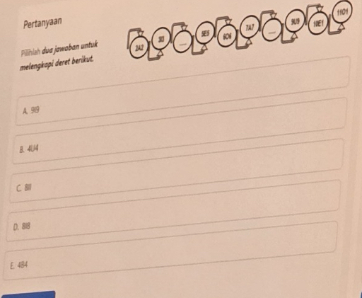 1101
Pertanyaan 9U9 IDEY
TAT
SES
Pilihlsh dua jawaban untuk 2A2 606
melengkapi deret berikut.
A. 919
B. 4U4
C. 8
D. 818
E. 484
