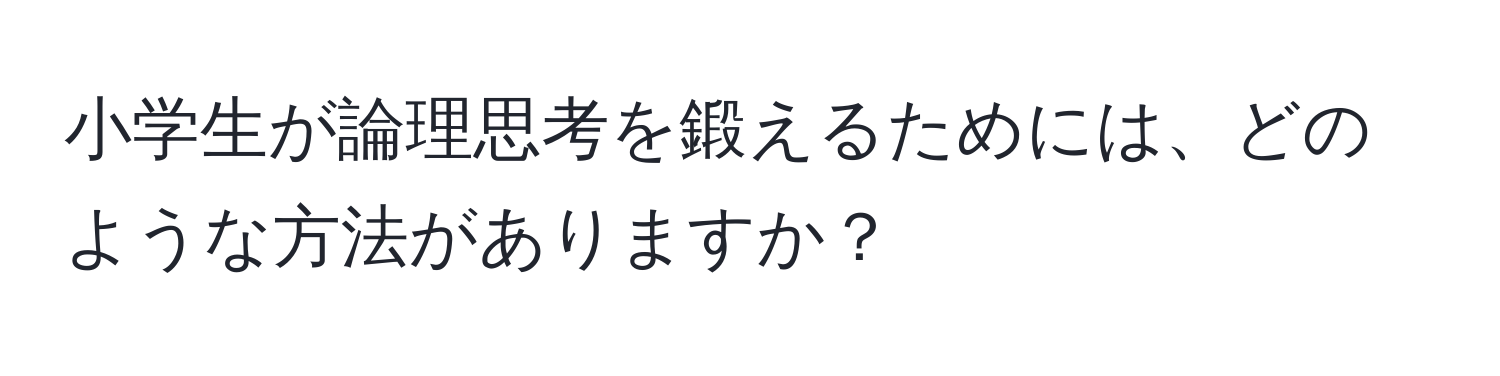 小学生が論理思考を鍛えるためには、どのような方法がありますか？