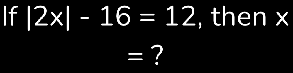 |2* |-16=12 , then x
=?