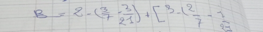 B=2-( 3/7 - 3/21 )+[3-( 2/7 - 1/23 