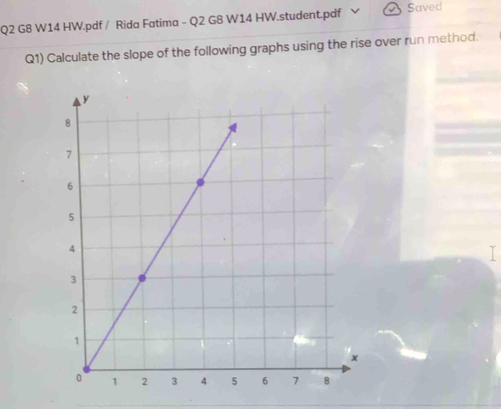 G8 W14 HW.pdf / Rida Fatima - Q2 G8 W14 HW.student.pdf 
Saved 
Q1) Calculate the slope of the following graphs using the rise over run method.