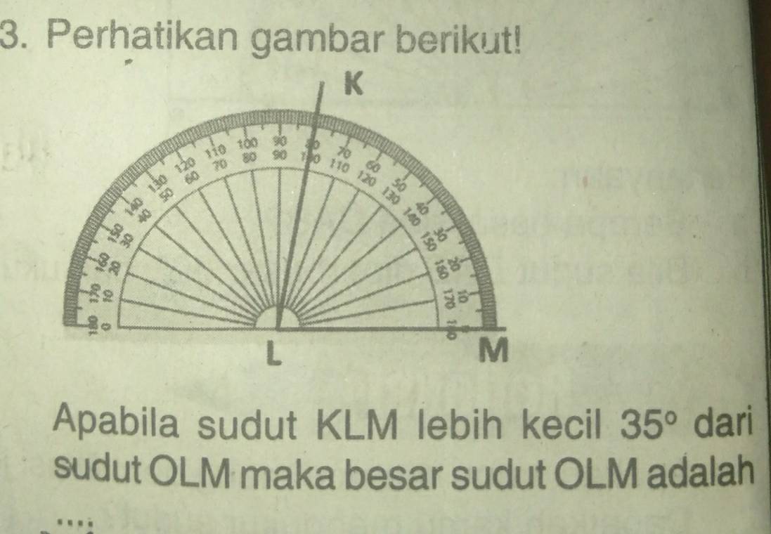 Perhatikan gambar berikut! 
Apabila sudut KLM lebih kecil 35° dari 
sudut OLM maka besar sudut OLM adalah