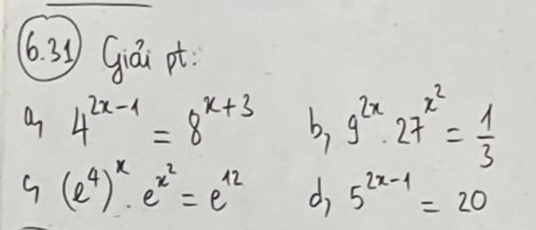 630 Gái pt 
a 4^(2x-1)=8^(x+3) b, 9^(2x)· 27^(x^2)= 1/3 
G(e^4)^x· e^(x^2)=e^(12)
d, 5^(2x-1)=20