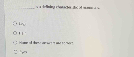 is a defining characteristic of mammals.
Legs
Hair
None of these answers are correct.
Eyes