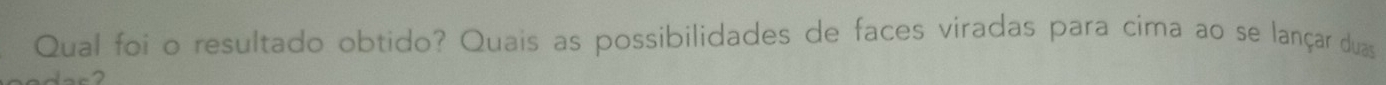 Qual foi o resultado obtido? Quais as possibilidades de faces viradas para cima ao se lançar duas
