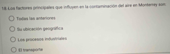 Los factores principales que influyen en la contaminación del aire en Monterrey son:
Todas las anteriores
Su ubicación geográfica
Los procesos industriales
El transporte