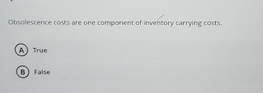 Obsolescence costs are one component of inventory carrying costs.
A) True
B False