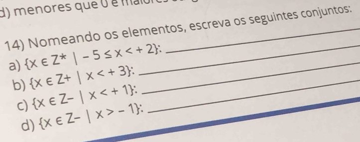 menores que 0 é maio 
14) Nomeando os elementos, escreva os seguintes conjuntos: 
a)  x∈ Z^*|-5≤ x _ 
b)  x∈ Z+|x _ 
c)  x∈ Z-|x ` 
_ 
d)  x∈ Z-|x>-1