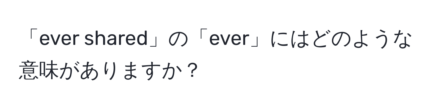 「ever shared」の「ever」にはどのような意味がありますか？