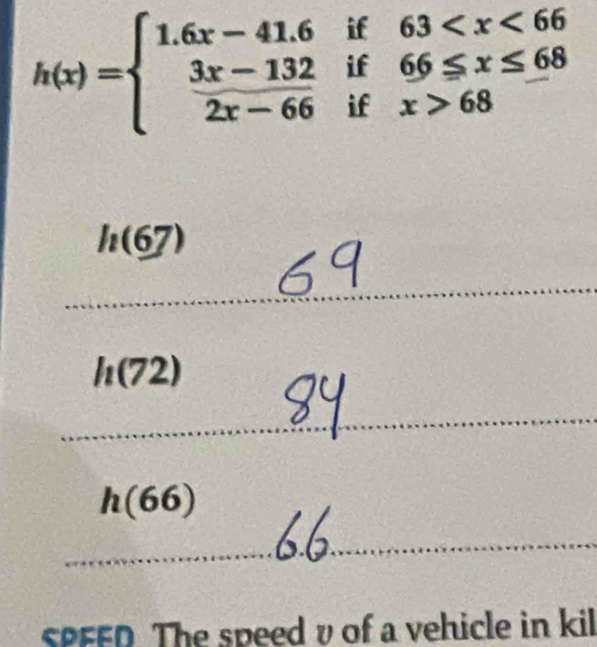 h(x)=beginarrayl 1.6x-41.6if63 68endarray.
h(67)
h(72)
h(66)
SPFED The speed v of a vehicle in kil