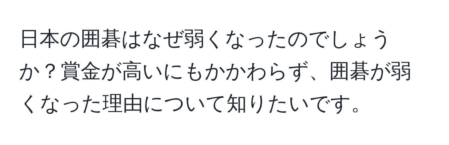 日本の囲碁はなぜ弱くなったのでしょうか？賞金が高いにもかかわらず、囲碁が弱くなった理由について知りたいです。