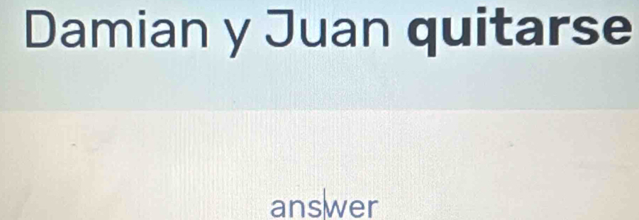 Damian y Juan quitarse 
answer