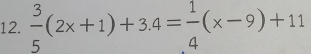  3/5 (2x+1)+3.4= 1/4 (x-9)+11