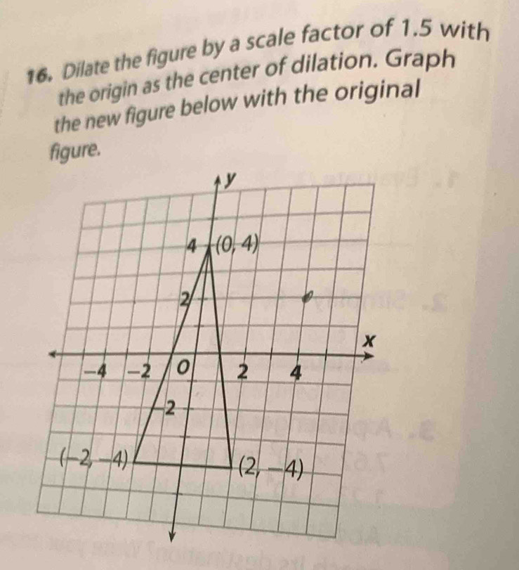 Dilate the figure by a scale factor of 1.5 with
the origin as the center of dilation. Graph
the new figure below with the original