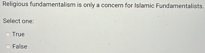 Religious fundamentalism is only a concern for Islamic Fundamentalists.
Select one:
True
False