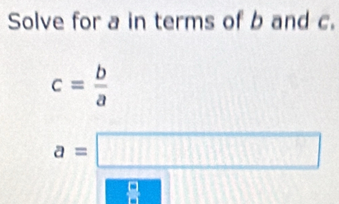 Solve for a in terms of b and c.
c= b/a 
a=□