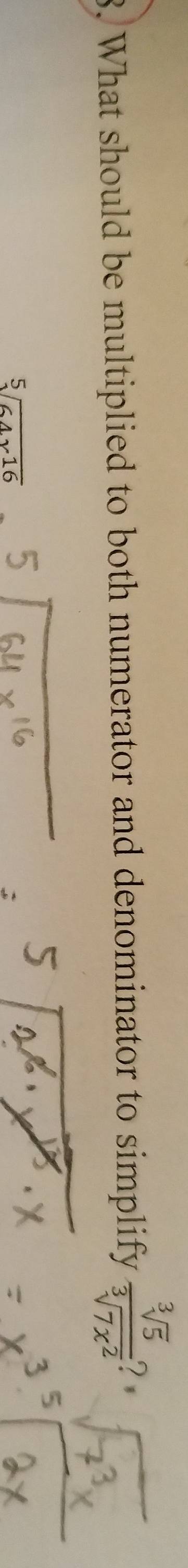 What should be multiplied to both numerator and denominator to simplify  sqrt[3](5)/sqrt[3](7x^2)  ?
sqrt[5](64x16)