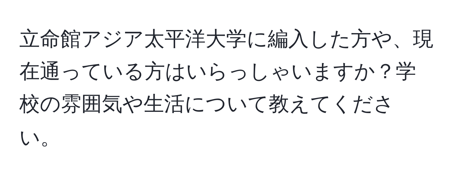 立命館アジア太平洋大学に編入した方や、現在通っている方はいらっしゃいますか？学校の雰囲気や生活について教えてください。