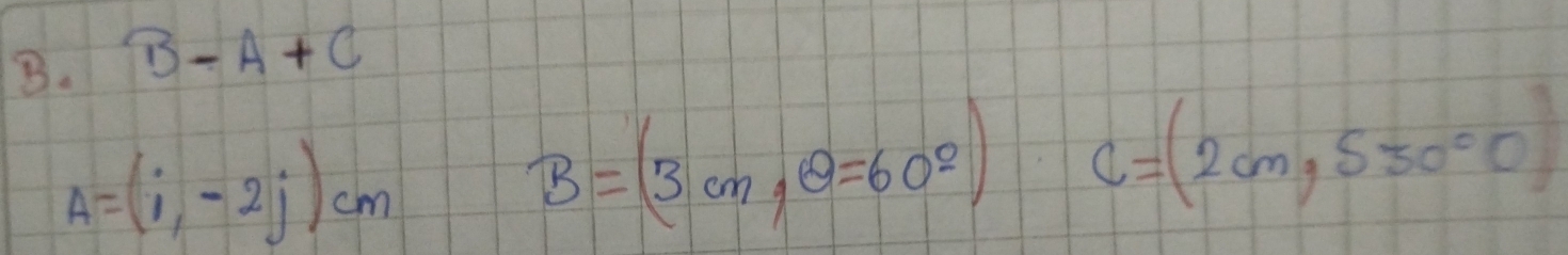 B-A+C
A=(i,-2j)cm
B=(3cm, θ =60^2) C=(2cm,S30°C)