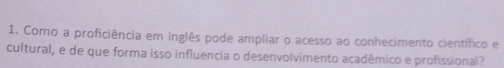 Como a proficiência em inglês pode ampliar o acesso ao conhecimento científico e 
cultural, e de que forma isso influencia o desenvolvimento acadêmico e profissional?