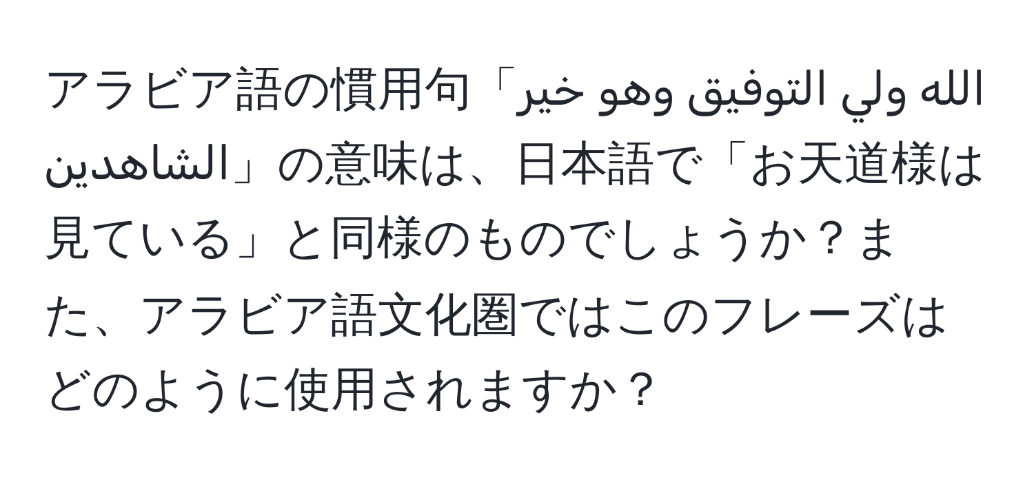 アラビア語の慣用句「الله ولي التوفيق وهو خير الشاهدين」の意味は、日本語で「お天道様は見ている」と同様のものでしょうか？また、アラビア語文化圏ではこのフレーズはどのように使用されますか？