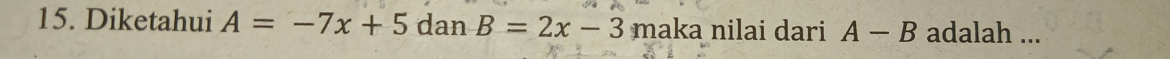 Diketahui A=-7x+5danB=2x-3 maka nilai dari A-B adalah ...