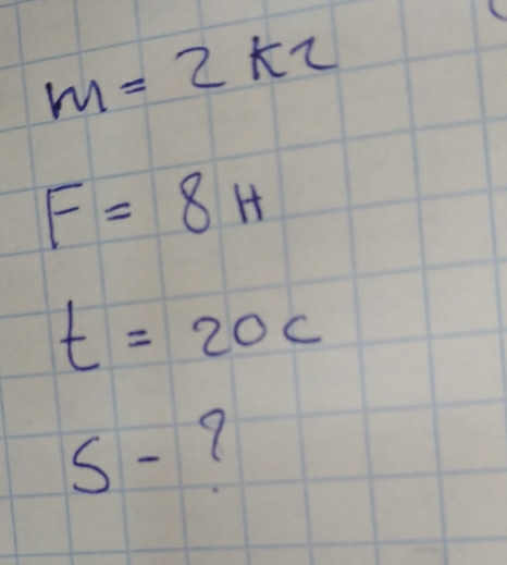 m=2k2
F=8H
t=20c
S-