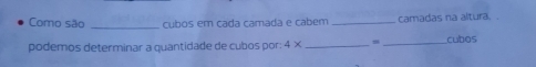 Como são _cubos em cada camada e cabém _camadas na altura. . 
podemos determinar a quantidade de cubos por: 4* __cubos