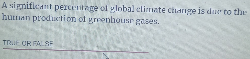 A significant percentage of global climate change is due to the
human production of greenhouse gases.
TRUE OR FALSE