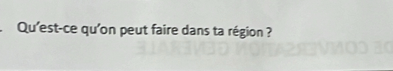 Qu'est-ce qu'on peut faire dans ta région ?