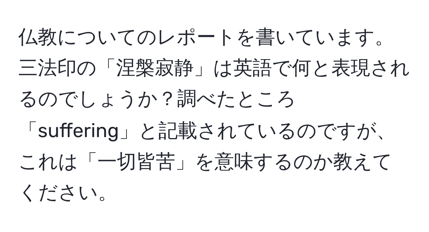 仏教についてのレポートを書いています。三法印の「涅槃寂静」は英語で何と表現されるのでしょうか？調べたところ「suffering」と記載されているのですが、これは「一切皆苦」を意味するのか教えてください。