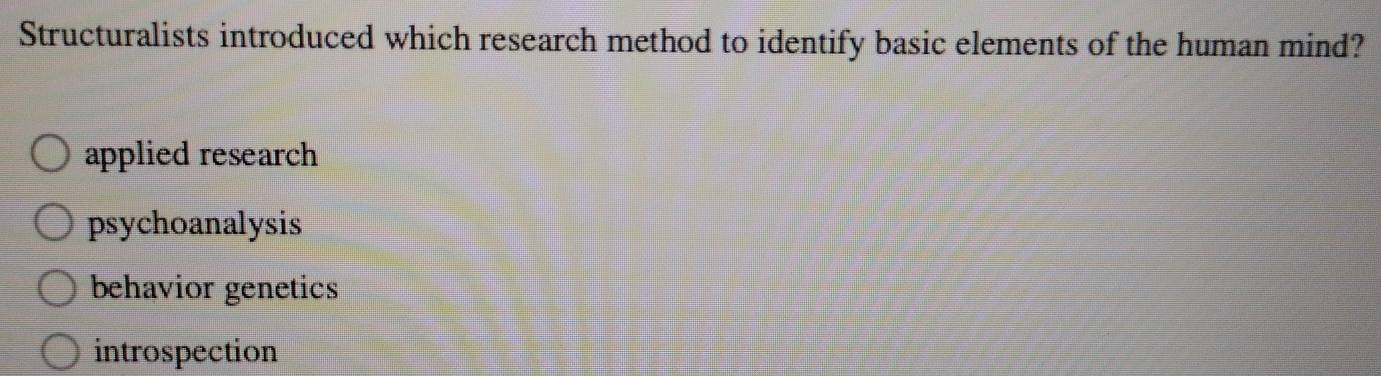 Structuralists introduced which research method to identify basic elements of the human mind?
applied research
psychoanalysis
behavior genetics
introspection