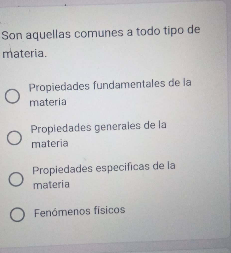 Son aquellas comunes a todo tipo de
materia.
Propiedades fundamentales de la
materia
Propiedades generales de la
materia
Propiedades especificas de la
materia
Fenómenos físicos